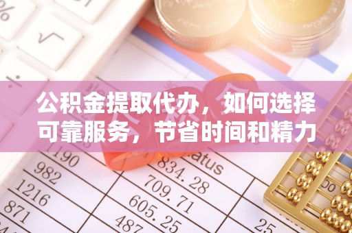 腾冲公积金提取代办，如何选择可靠服务，节省时间和精力？
