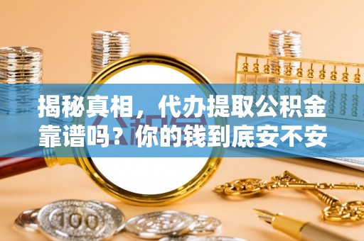 腾冲揭秘真相，代办提取公积金靠谱吗？你的钱到底安不安全