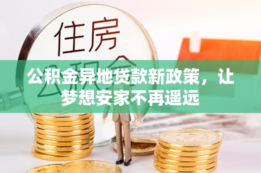腾冲公积金异地贷款新政策，让梦想安家不再遥远