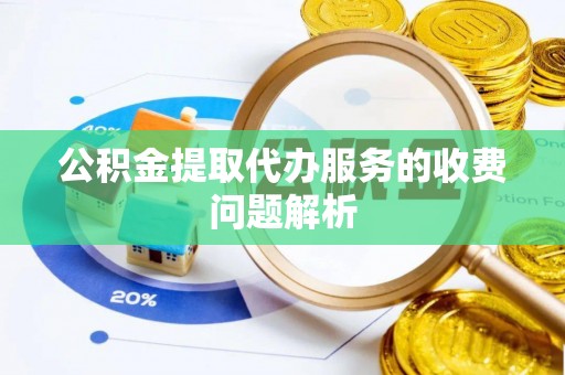 腾冲公积金提取代办服务的收费问题解析