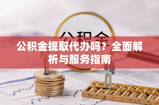 腾冲公积金提取代办吗？全面解析与服务指南