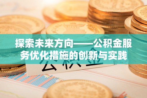 腾冲探索未来方向——公积金服务优化措施的创新与实践