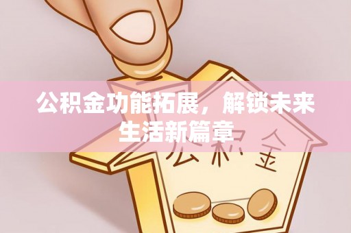 腾冲公积金功能拓展，解锁未来生活新篇章