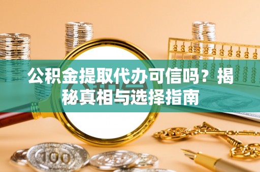 腾冲公积金提取代办可信吗？揭秘真相与选择指南