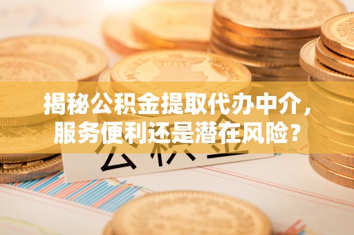腾冲揭秘公积金提取代办中介，服务便利还是潜在风险？
