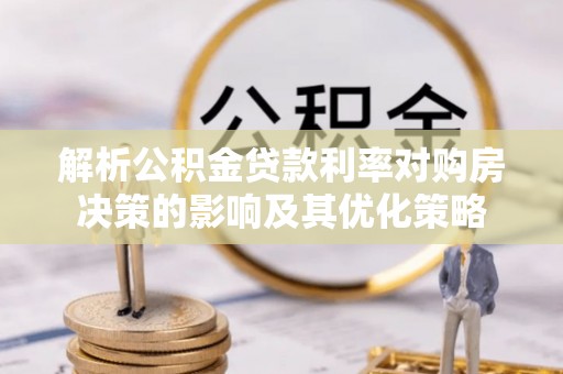 腾冲解析公积金贷款利率对购房决策的影响及其优化策略