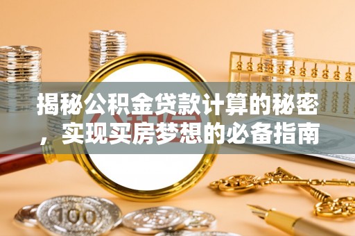 腾冲揭秘公积金贷款计算的秘密，实现买房梦想的必备指南