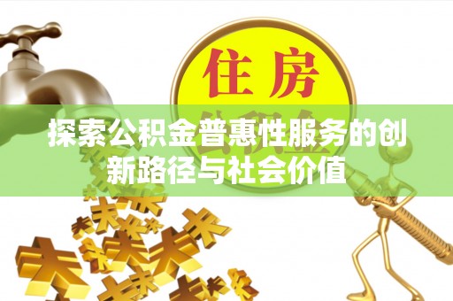 腾冲探索公积金普惠性服务的创新路径与社会价值