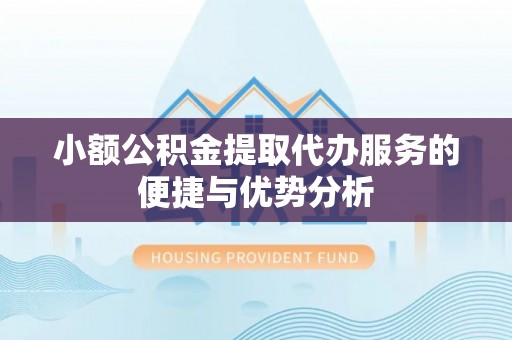 腾冲小额公积金提取代办服务的便捷与优势分析