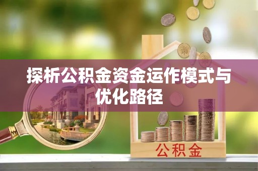 腾冲探析公积金资金运作模式与优化路径