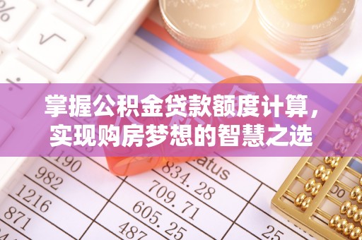 腾冲掌握公积金贷款额度计算，实现购房梦想的智慧之选