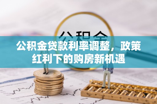 腾冲公积金贷款利率调整，政策红利下的购房新机遇