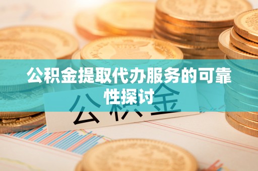 腾冲公积金提取代办服务的可靠性探讨