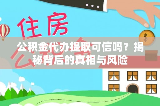腾冲公积金代办提取可信吗？揭秘背后的真相与风险
