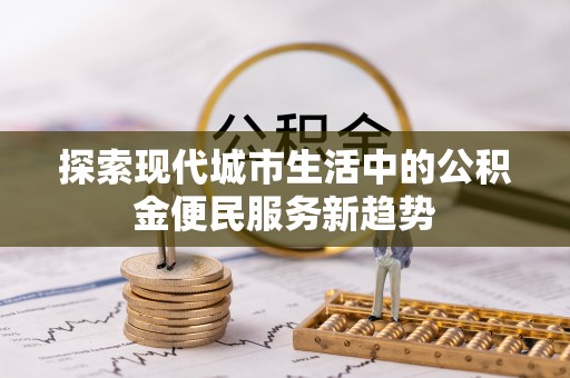 腾冲探索现代城市生活中的公积金便民服务新趋势