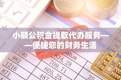 腾冲小额公积金提取代办服务——便捷您的财务生活