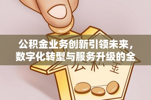 腾冲公积金业务创新引领未来，数字化转型与服务升级的全新篇章