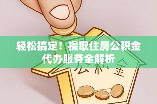 腾冲轻松搞定！提取住房公积金代办服务全解析