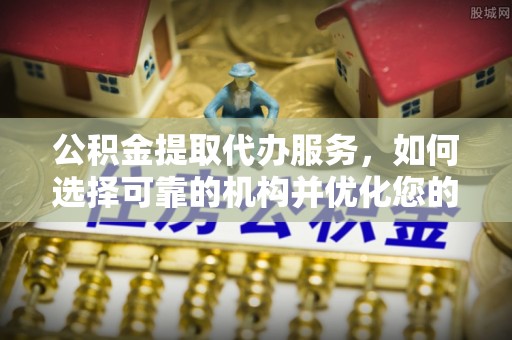 腾冲公积金提取代办服务，如何选择可靠的机构并优化您的财务规划