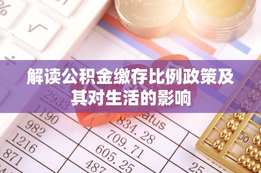 腾冲解读公积金缴存比例政策及其对生活的影响