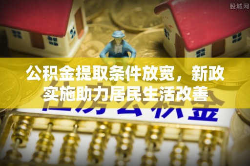 腾冲公积金提取条件放宽，新政实施助力居民生活改善
