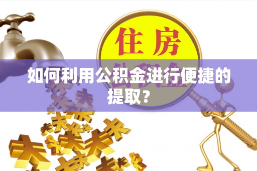 腾冲如何利用公积金进行便捷的提取？