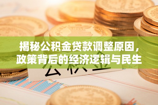 腾冲揭秘公积金贷款调整原因，政策背后的经济逻辑与民生考量