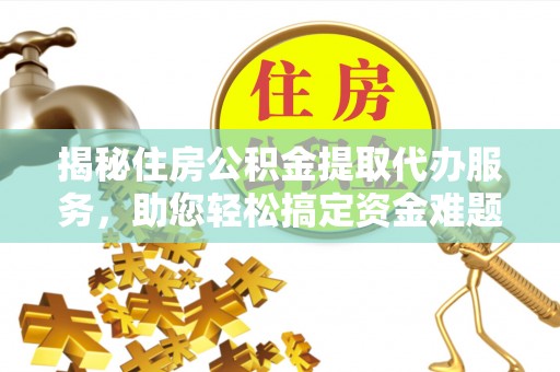 腾冲揭秘住房公积金提取代办服务，助您轻松搞定资金难题