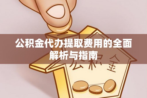 腾冲公积金代办提取费用的全面解析与指南