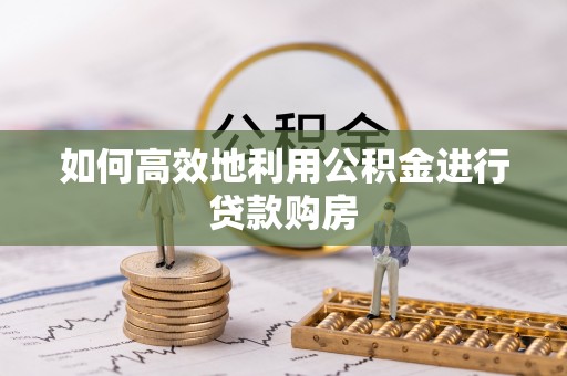 腾冲如何高效地利用公积金进行贷款购房