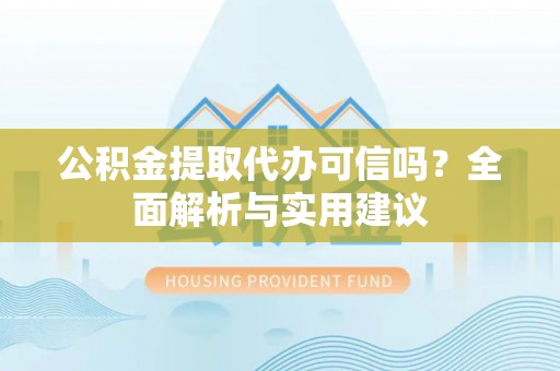 腾冲公积金提取代办可信吗？全面解析与实用建议