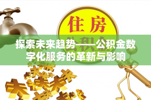 腾冲探索未来趋势——公积金数字化服务的革新与影响