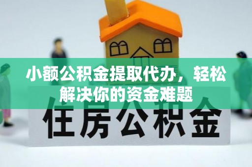 腾冲小额公积金提取代办，轻松解决你的资金难题