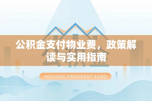 腾冲公积金支付物业费，政策解读与实用指南