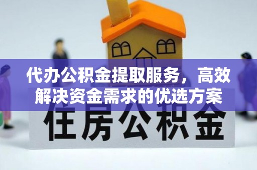 腾冲代办公积金提取服务，高效解决资金需求的优选方案