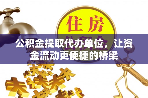 腾冲公积金提取代办单位，让资金流动更便捷的桥梁