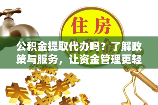 腾冲公积金提取代办吗？了解政策与服务，让资金管理更轻松