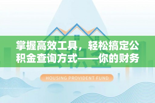 腾冲掌握高效工具，轻松搞定公积金查询方式——你的财务助手
