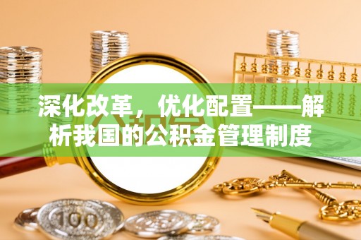 腾冲深化改革，优化配置——解析我国的公积金管理制度