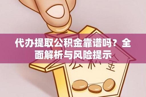 腾冲代办提取公积金靠谱吗？全面解析与风险提示