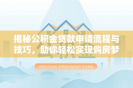 腾冲揭秘公积金贷款申请流程与技巧，助你轻松实现购房梦想