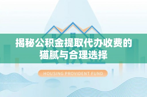 腾冲揭秘公积金提取代办收费的猫腻与合理选择