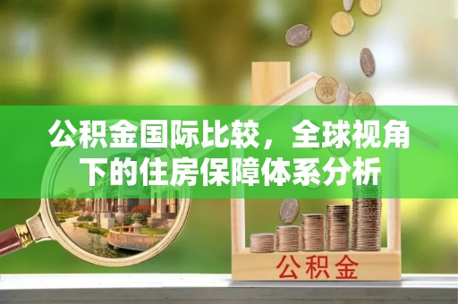 腾冲公积金国际比较，全球视角下的住房保障体系分析