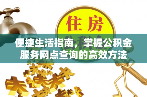 腾冲便捷生活指南，掌握公积金服务网点查询的高效方法