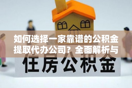 腾冲如何选择一家靠谱的公积金提取代办公司？全面解析与实用指南