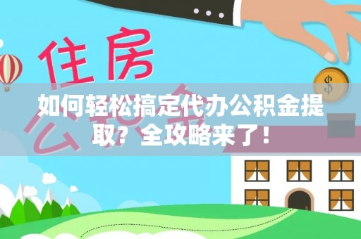 腾冲如何轻松搞定代办公积金提取？全攻略来了！