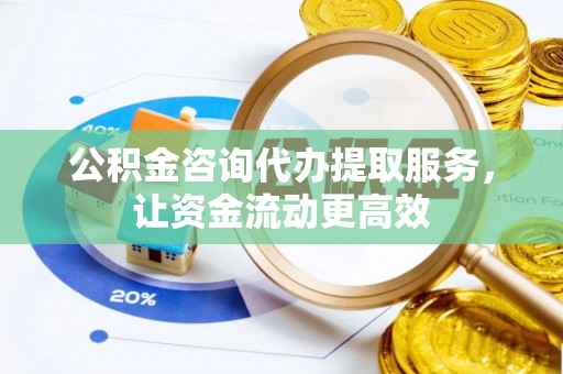 腾冲公积金咨询代办提取服务，让资金流动更高效