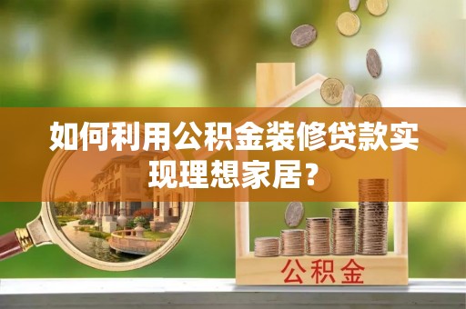 腾冲如何利用公积金装修贷款实现理想家居？