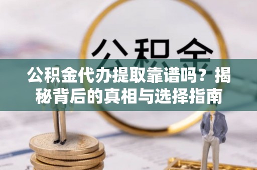 腾冲公积金代办提取靠谱吗？揭秘背后的真相与选择指南