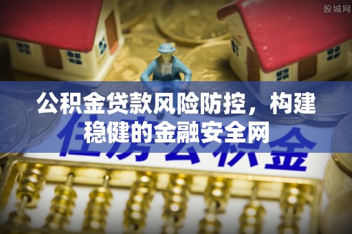 腾冲公积金贷款风险防控，构建稳健的金融安全网
